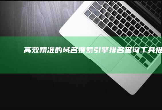 高效精准的域名搜索引擎排名查询工具推荐