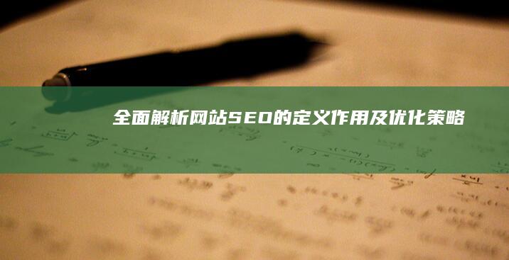 全面解析：网站SEO的定义、作用及优化策略